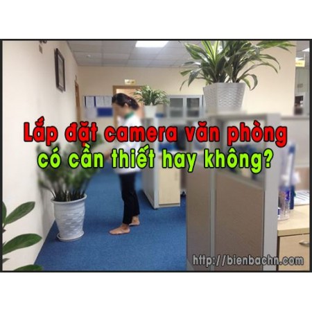Lắp đặt camera giám sát văn phòng có cần thiết hay không?